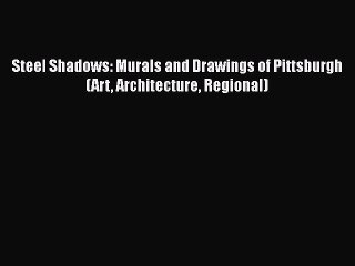 [PDF Download] Steel Shadows: Murals and Drawings of Pittsburgh (Art Architecture Regional)