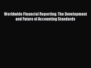 Worldwide Financial Reporting: The Development and Future of Accounting Standards [Read] Online