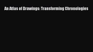 [PDF Download] An Atlas of Drawings: Transforming Chronologies [Download] Full Ebook
