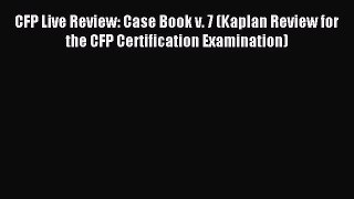 CFP Live Review: Case Book v. 7 (Kaplan Review for the CFP Certification Examination) [Read]