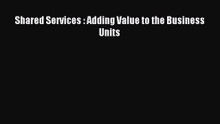 Shared Services : Adding Value to the Business Units [Read] Online