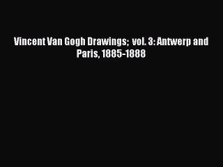 [PDF Download] Vincent Van Gogh Drawings  vol. 3: Antwerp and Paris 1885-1888 [Read] Full Ebook