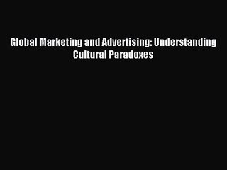 [PDF Download] Global Marketing and Advertising: Understanding Cultural Paradoxes [Download]