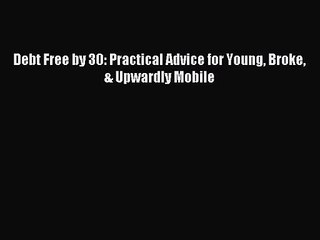 Debt Free by 30: Practical Advice for Young Broke & Upwardly Mobile [PDF] Full Ebook