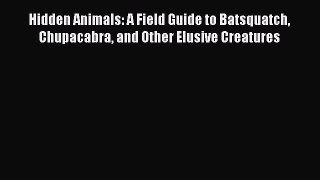 PDF Download Hidden Animals: A Field Guide to Batsquatch Chupacabra and Other Elusive Creatures