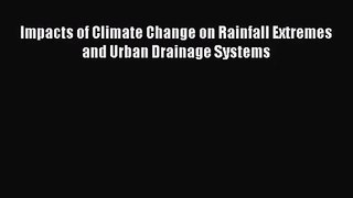 PDF Download Impacts of Climate Change on Rainfall Extremes and Urban Drainage Systems PDF