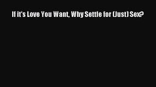 [PDF Download] If it's Love You Want Why Settle for (Just) Sex? [PDF] Full Ebook