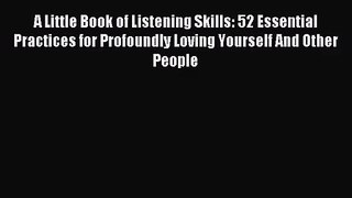 [PDF Download] A Little Book of Listening Skills: 52 Essential Practices for Profoundly Loving