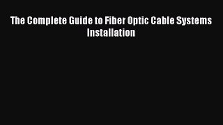 The Complete Guide to Fiber Optic Cable Systems Installation [Read] Full Ebook