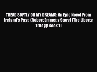 [PDF Download] TREAD SOFTLY ON MY DREAMS: An Epic Novel From Ireland's Past  (Robert Emmet's