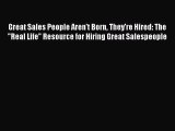 Great Sales People Aren't Born They're Hired: The Real Life Resource for Hiring Great Salespeople