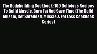Download The Bodybuilding Cookbook: 100 Delicious Recipes To Build Muscle Burn Fat And Save