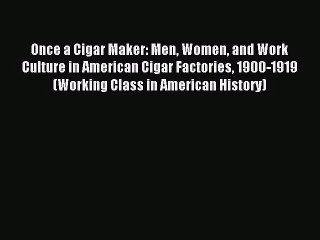 [PDF Download] Once a Cigar Maker: Men Women and Work Culture in American Cigar Factories 1900-1919