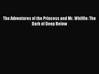 [PDF Download] The Adventures of the Princess and Mr. Whiffle: The Dark of Deep Below [Read]