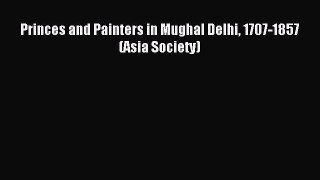 [PDF Download] Princes and Painters in Mughal Delhi 1707-1857 (Asia Society) [PDF] Full Ebook