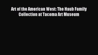 [PDF Download] Art of the American West: The Haub Family Collection at Tacoma Art Museum [PDF]