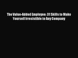 [PDF Download] The Value-Added Employee: 31 Skills to Make Yourself Irresistible to Any Company