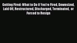 [PDF Download] Getting Fired: What to Do if You're Fired Downsized Laid Off Restructured Discharged