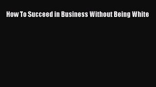 [PDF Download] How To Succeed in Business Without Being White [PDF] Online