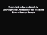 Vegetarisch und gesund durch die Schwangerschaft. Kompetenter Rat praktische Tipps vollwertige