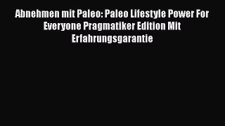 Abnehmen mit Paleo: Paleo Lifestyle Power For Everyone Pragmatiker Edition Mit Erfahrungsgarantie