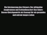 Die Entsäuerung des Körpers: Der ultimative Jungbrunnen und Schlankmacher! Das Säure-Basen-Gleichgewicht