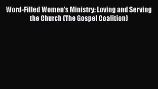 Word-Filled Women's Ministry: Loving and Serving the Church (The Gospel Coalition) [Read] Online