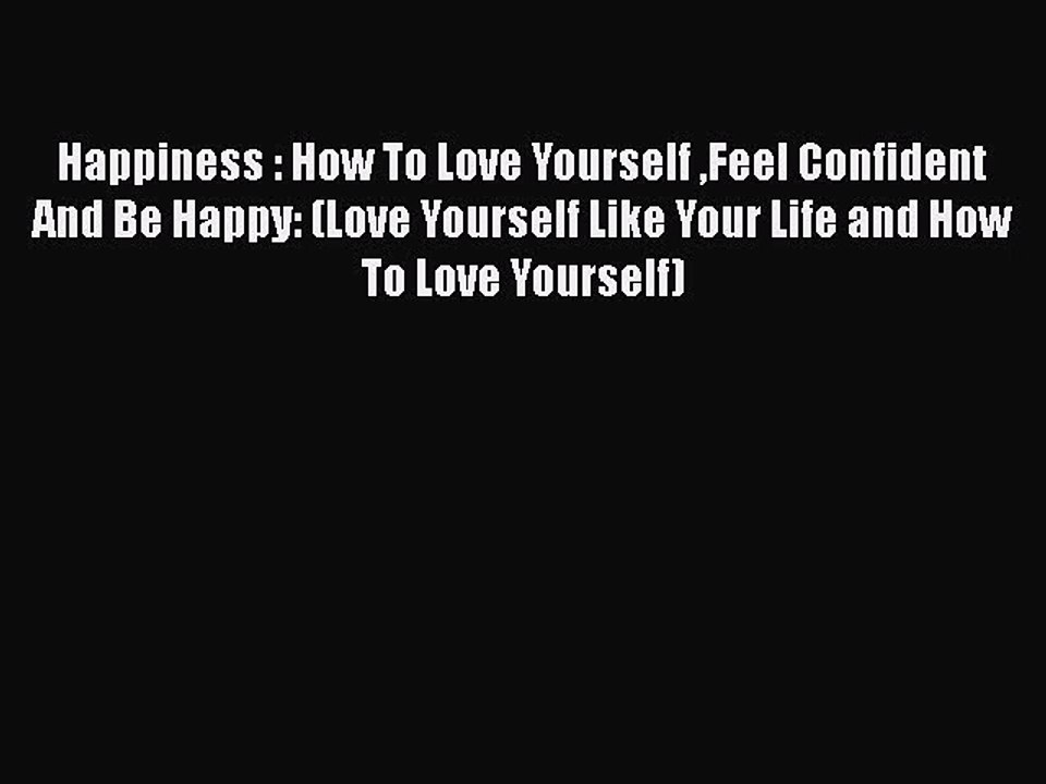 Happiness : How To Love Yourself Feel Confident And Be Happy: (Love Yourself Like Your Life