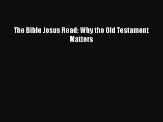 The Bible Jesus Read: Why the Old Testament Matters [Read] Online