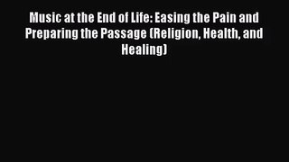 Music at the End of Life: Easing the Pain and Preparing the Passage (Religion Health and Healing)