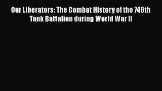 Our Liberators: The Combat History of the 746th Tank Battalion during World War II [Read] Online
