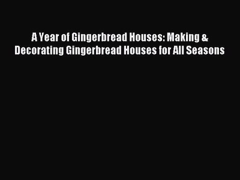 A Year of Gingerbread Houses: Making & Decorating Gingerbread Houses for All Seasons PDF Download