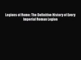 Legions of Rome: The Definitive History of Every Imperial Roman Legion [Read] Full Ebook