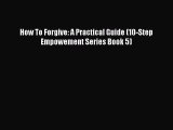 How To Forgive: A Practical Guide (10-Step Empowement Series Book 5) [Read] Online