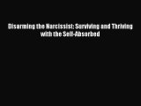 Disarming the Narcissist: Surviving and Thriving with the Self-Absorbed [PDF Download] Full