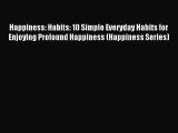 Happiness: Habits: 10 Simple Everyday Habits for Enjoying Profound Happiness (Happiness Series)