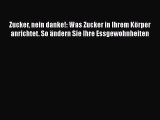 Zucker nein danke!: Was Zucker in Ihrem Körper anrichtet. So ändern Sie Ihre Essgewohnheiten