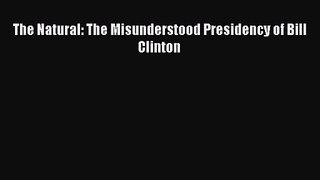 The Natural: The Misunderstood Presidency of Bill Clinton [PDF] Full Ebook