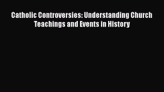 Catholic Controversies: Understanding Church Teachings and Events in History [PDF] Online