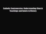 Catholic Controversies: Understanding Church Teachings and Events in History [PDF] Online