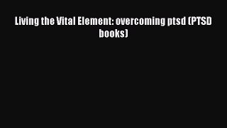 Living the Vital Element: overcoming ptsd (PTSD books) [Read] Full Ebook