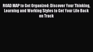 ROAD MAP to Get Organized: Discover Your Thinking Learning and Working Styles to Get Your Life