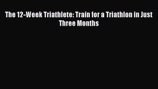 The 12-Week Triathlete: Train for a Triathlon in Just Three Months [Read] Online