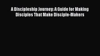 A Discipleship Journey: A Guide for Making Disciples That Make Disciple-Makers [Read] Full