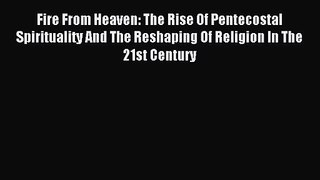 Fire From Heaven: The Rise Of Pentecostal Spirituality And The Reshaping Of Religion In The
