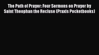 The Path of Prayer: Four Sermons on Prayer by Saint Theophan the Recluse (Praxis Pocketbooks)
