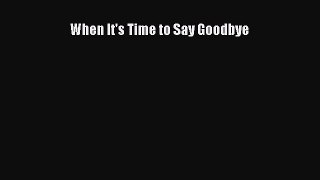 When It's Time to Say Goodbye [Read] Full Ebook
