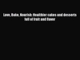 Love Bake Nourish: Healthier cakes and desserts full of fruit and flavor PDF Download