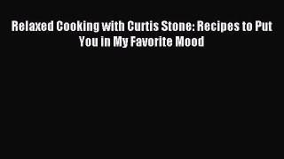 Relaxed Cooking with Curtis Stone: Recipes to Put You in My Favorite Mood PDF Download