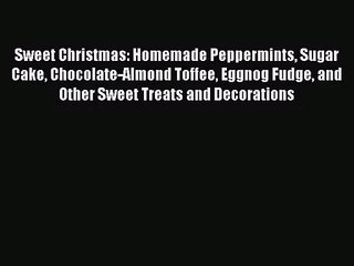 Sweet Christmas: Homemade Peppermints Sugar Cake Chocolate-Almond Toffee Eggnog Fudge and Other